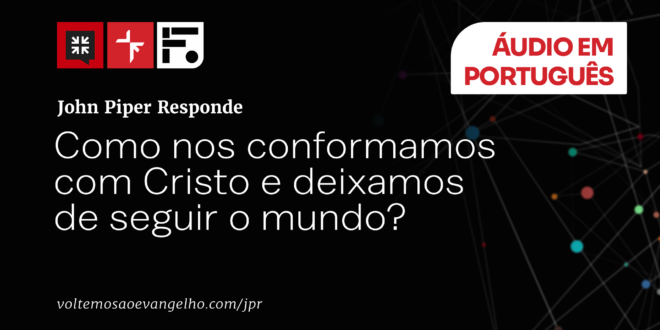Como nos conformamos com Cristo e deixamos de seguir o mundo?